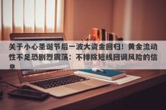 关于小心圣诞节后一波大资金回归！黄金流动性不足恐剧烈震荡：不排除短线回调风险的信息
