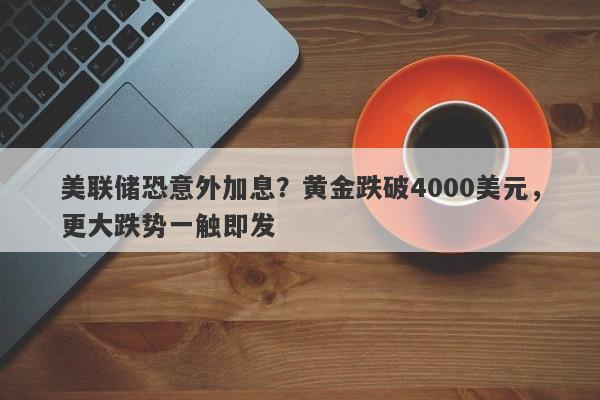美联储恐意外加息？黄金跌破4000美元，更大跌势一触即发