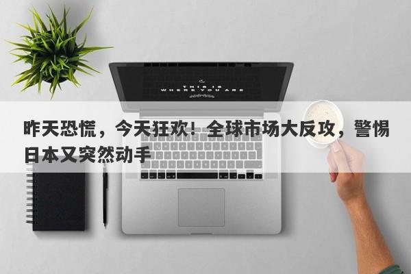 昨天恐慌,今天狂欢!全球市场大反攻,警惕日本又突然动手