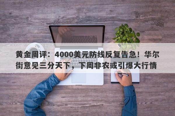 黄金周评：4000美元防线反复告急！华尔街意见三分天下，下周非农或引爆大行情