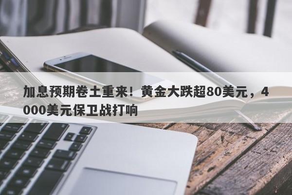 加息预期卷土重来！黄金大跌超80美元，4000美元保卫战打响