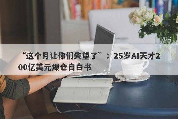 “这个月让你们失望了”：25岁AI天才200亿美元爆仓自白书