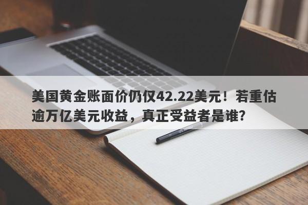 美国黄金账面价仍仅42.22美元！若重估逾万亿美元收益，真正受益者是谁？