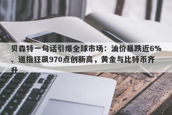 贝森特一句话引爆全球市场：油价暴跌近6%、道指狂飙970点创新高，黄金与比特币齐升