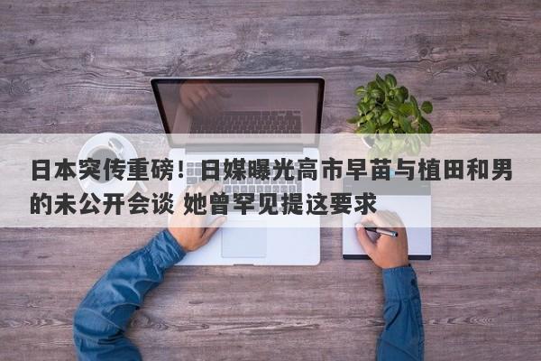 日本突传重磅！日媒曝光高市早苗与植田和男的未公开会谈 她曾罕见提这要求