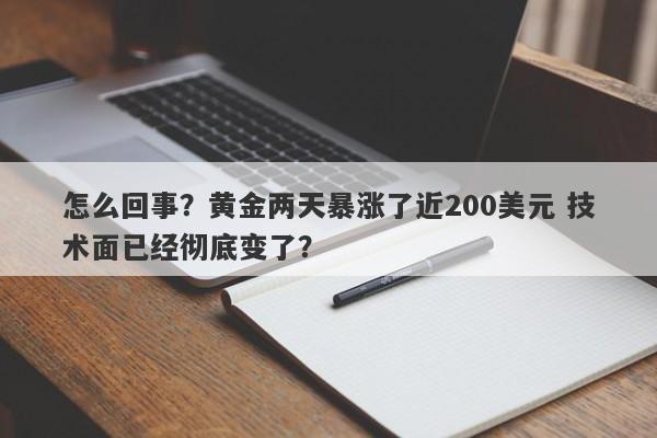 怎么回事？黄金两天暴涨了近200美元 技术面已经彻底变了？