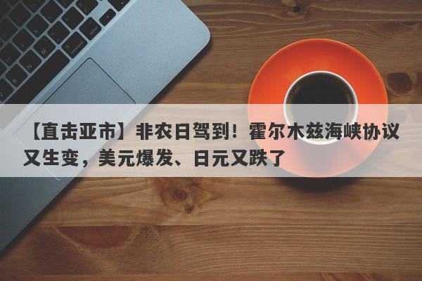 【直击亚市】非农日驾到！霍尔木兹海峡协议又生变，美元爆发、日元又跌了