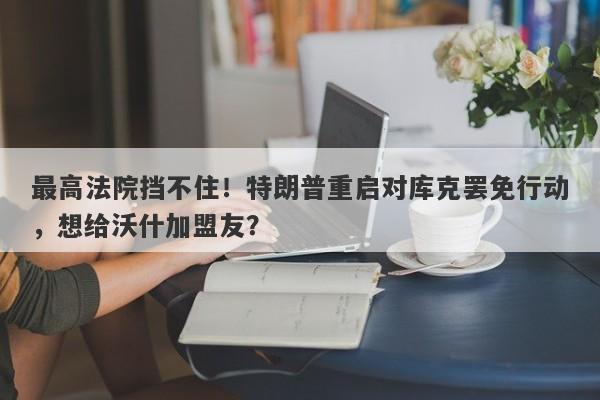 最高法院挡不住！特朗普重启对库克罢免行动，想给沃什加盟友？