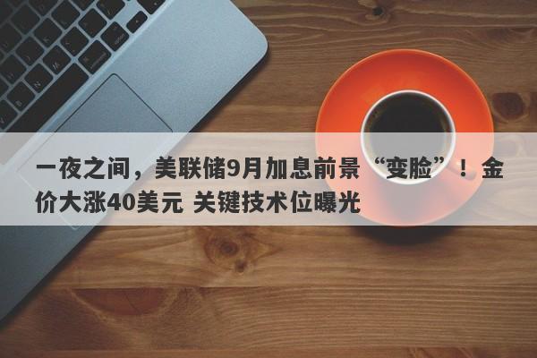 一夜之间，美联储9月加息前景“变脸”！金价大涨40美元 关键技术位曝光