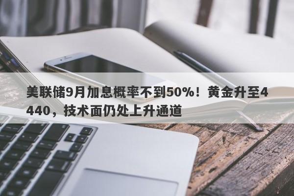 美联储9月加息概率不到50%！黄金升至4440，技术面仍处上升通道