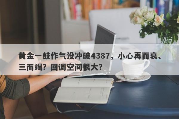黄金一鼓作气没冲破4387，小心再而衰、三而竭？回调空间很大？