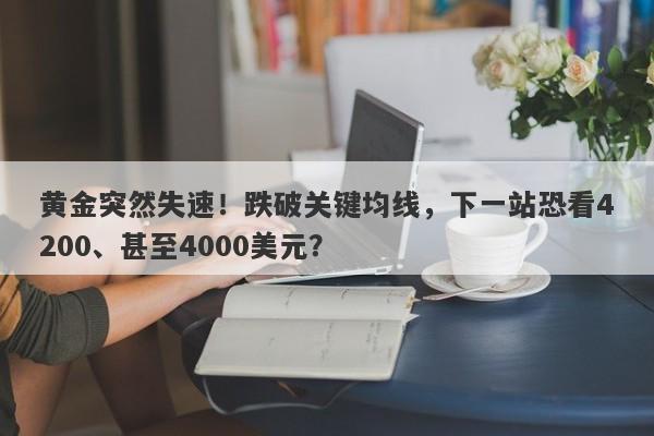 黄金突然失速！跌破关键均线，下一站恐看4200、甚至4000美元？