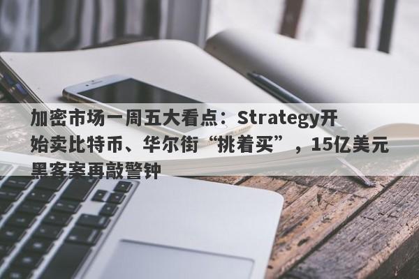 加密市场一周五大看点：Strategy开始卖比特币、华尔街“挑着买”，15亿美元黑客案再敲警钟
