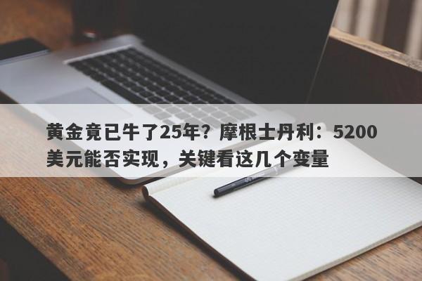 黄金竟已牛了25年？摩根士丹利：5200美元能否实现，关键看这几个变量