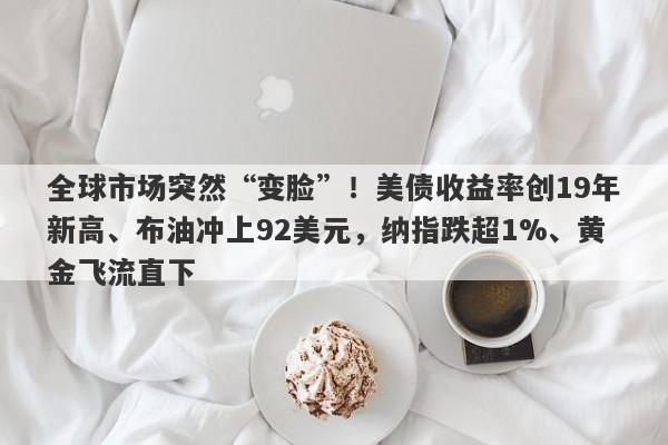 全球市场突然“变脸”！美债收益率创19年新高、布油冲上92美元，纳指跌超1%、黄金飞流直下