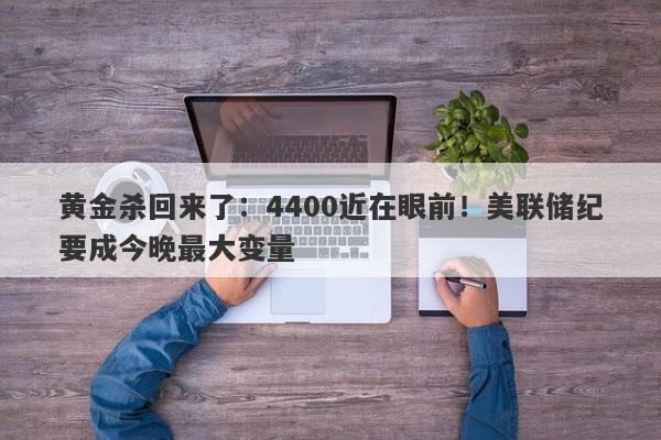 黄金杀回来了：4400近在眼前！美联储纪要成今晚最大变量
