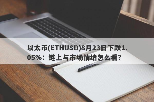 以太币(ETHUSD)8月23日下跌1.05%：链上与市场情绪怎么看？