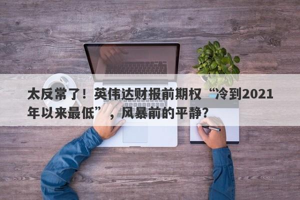 太反常了！英伟达财报前期权“冷到2021年以来最低”，风暴前的平静？