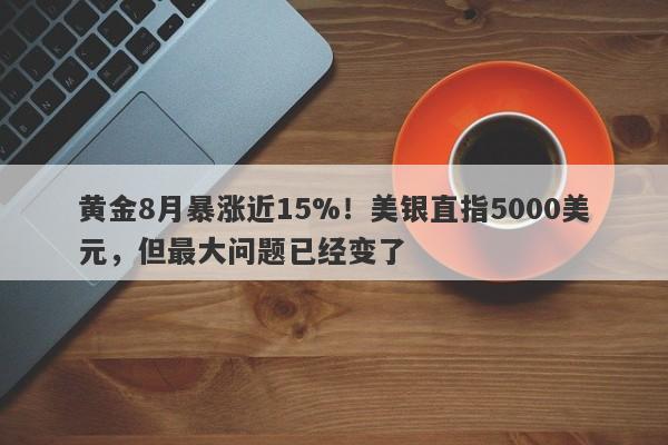 黄金8月暴涨近15%！美银直指5000美元，但最大问题已经变了