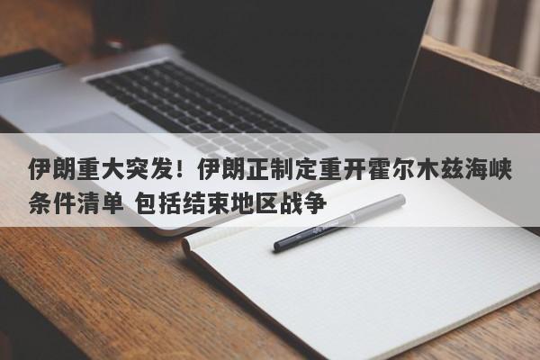 伊朗重大突发！伊朗正制定重开霍尔木兹海峡条件清单 包括结束地区战争