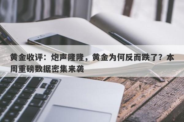 黄金收评：炮声隆隆，黄金为何反而跌了？本周重磅数据密集来袭