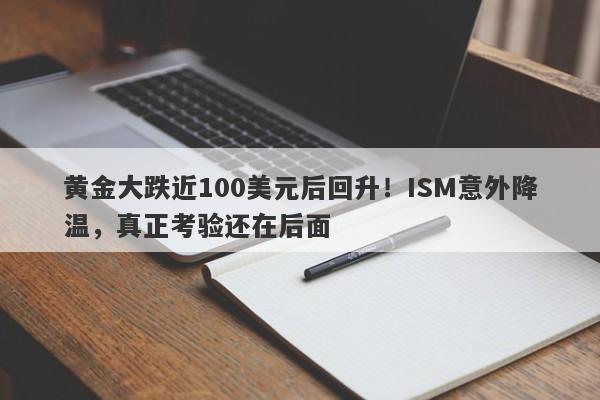 黄金大跌近100美元后回升！ISM意外降温，真正考验还在后面