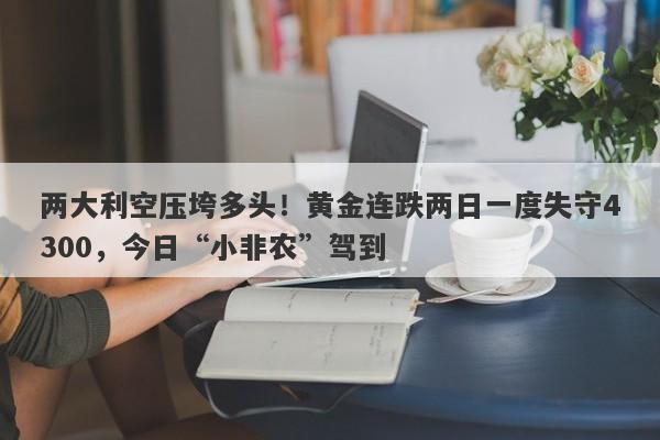 两大利空压垮多头！黄金连跌两日一度失守4300，今日“小非农”驾到