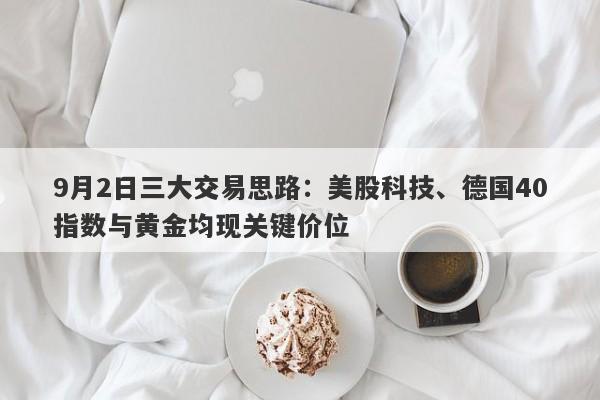 9月2日三大交易思路：美股科技、德国40指数与黄金均现关键价位