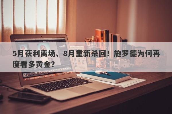 5月获利离场、8月重新杀回！施罗德为何再度看多黄金？