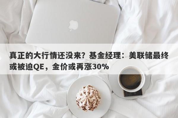 真正的大行情还没来？基金经理：美联储最终或被迫QE，金价或再涨30%