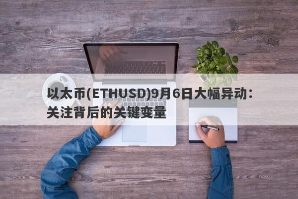 以太币(ETHUSD)9月6日大幅异动：关注背后的关键变量