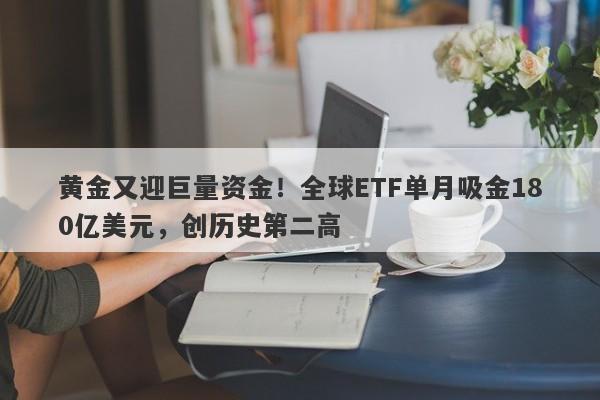 黄金又迎巨量资金！全球ETF单月吸金180亿美元，创历史第二高