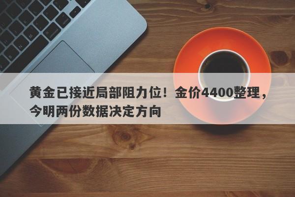 黄金已接近局部阻力位！金价4400整理，今明两份数据决定方向