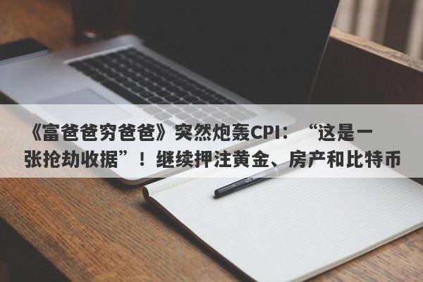 《富爸爸穷爸爸》突然炮轰CPI：“这是一张抢劫收据”！继续押注黄金、房产和比特币