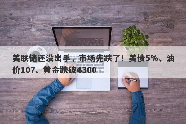 美联储还没出手，市场先跌了！美债5%、油价107、黄金跌破4300