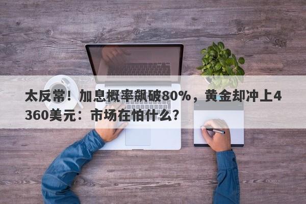 太反常！加息概率飙破80%，黄金却冲上4360美元：市场在怕什么？