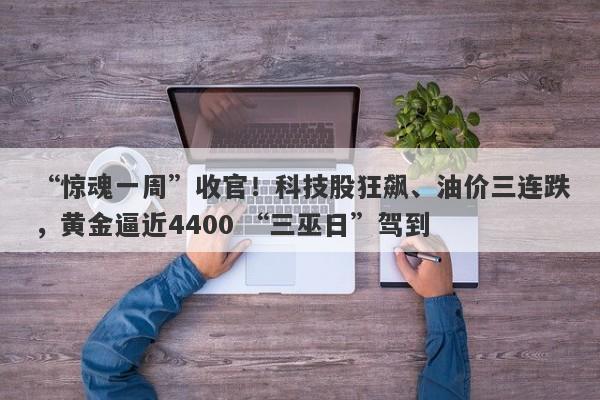 “惊魂一周”收官！科技股狂飙、油价三连跌，黄金逼近4400 “三巫日”驾到