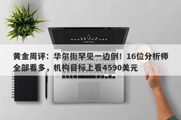黄金周评：华尔街罕见一边倒！16位分析师全部看多，机构目标上看4590美元