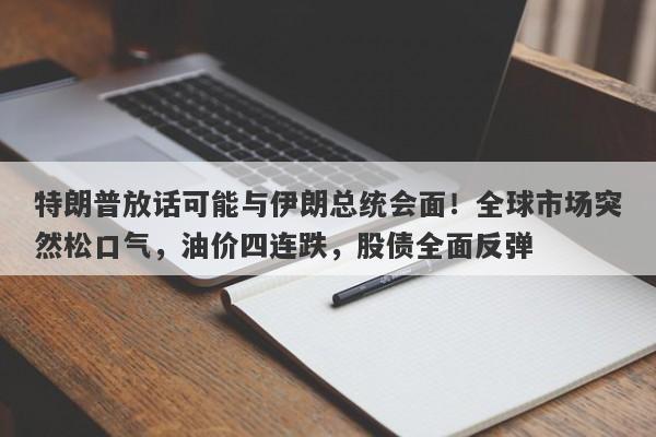 特朗普放话可能与伊朗总统会面！全球市场突然松口气，油价四连跌，股债全面反弹