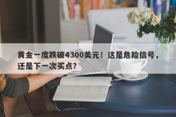 黄金一度跌破4300美元！这是危险信号，还是下一次买点？