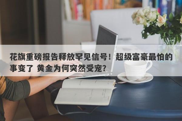花旗重磅报告释放罕见信号!超级富豪最怕的事变了 黄金为何突然受宠?