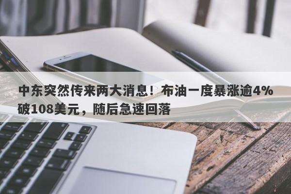 中东突然传来两大消息！布油一度暴涨逾4%破108美元，随后急速回落