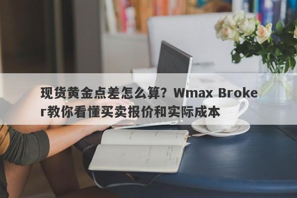 现货黄金点差怎么算?Wmax Broker教你看懂买卖报价和实际成本