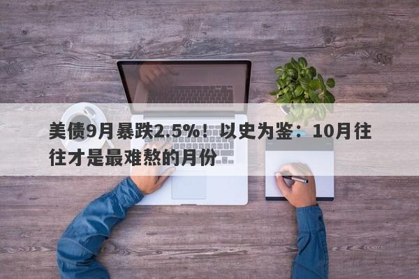 美债9月暴跌2.5%！以史为鉴：10月往往才是最难熬的月份