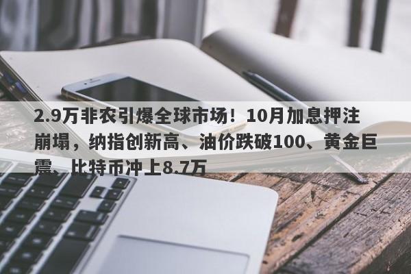 2.9万非农引爆全球市场！10月加息押注崩塌，纳指创新高、油价跌破100、黄金巨震、比特币冲上8.7万