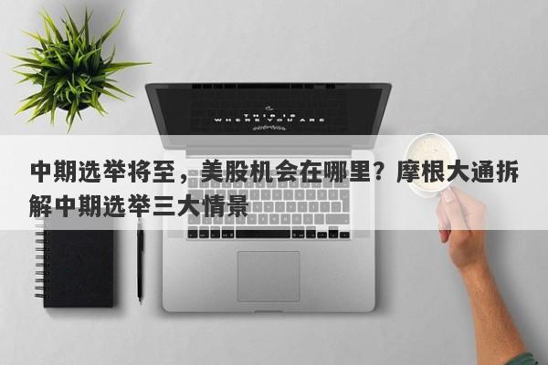 中期选举将至，美股机会在哪里？摩根大通拆解中期选举三大情景