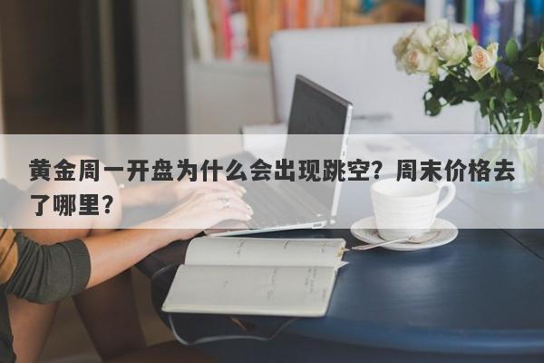 黄金周一开盘为什么会出现跳空？周末价格去了哪里？