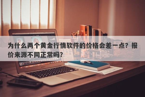 为什么两个黄金行情软件的价格会差一点？报价来源不同正常吗？