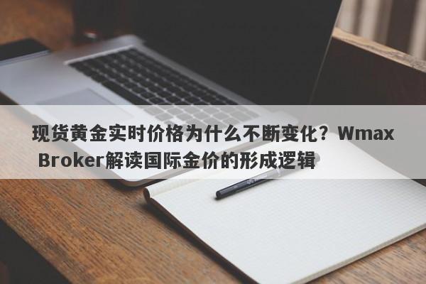 现货黄金实时价格为什么不断变化？Wmax Broker解读国际金价的形成逻辑