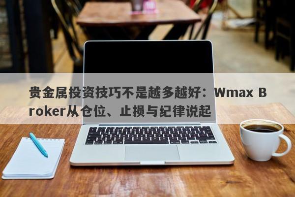 贵金属投资技巧不是越多越好：Wmax Broker从仓位、止损与纪律说起
